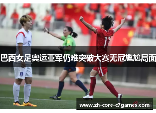 巴西女足奥运亚军仍难突破大赛无冠尴尬局面 巴西女足奥运亚军仍难突破大赛无冠尴尬局面