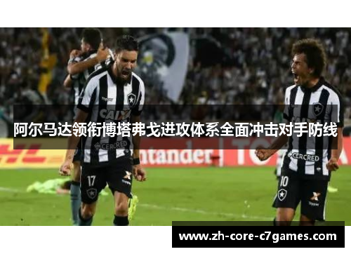 阿尔马达领衔博塔弗戈进攻体系全面冲击对手防线 阿尔马达领衔博塔弗戈进攻体系全面冲击对手防线